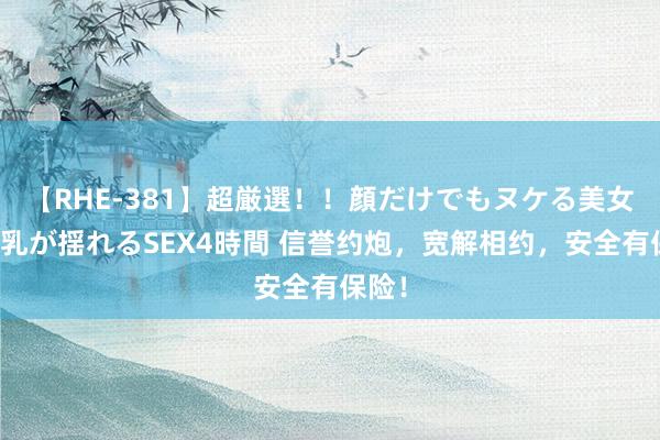 【RHE-381】超厳選！！顔だけでもヌケる美女の巨乳が揺れるSEX4時間 信誉约炮，宽解相约，安全有保险！