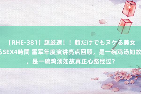 【RHE-381】超厳選！！顔だけでもヌケる美女の巨乳が揺れるSEX4時間 雷军年度演讲亮点回顾，是一碗鸡汤如故真正心路经过？