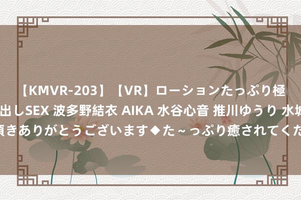 【KMVR-203】【VR】ローションたっぷり極上5人ソープ嬢と中出しSEX 波多野結衣 AIKA 水谷心音 推川ゆうり 水城奈緒 ～本日は御指名頂きありがとうございます◆た～っぷり癒されてくださいね◆～ 记者手记：走进香港书展乐享“文化大餐”