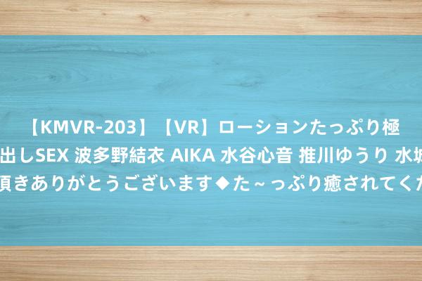 【KMVR-203】【VR】ローションたっぷり極上5人ソープ嬢と中出しSEX 波多野結衣 AIKA 水谷心音 推川ゆうり 水城奈緒 ～本日は御指名頂きありがとうございます◆た～っぷり癒されてくださいね◆～ 成皆住宅用地供应预报，46宗地皮将登场