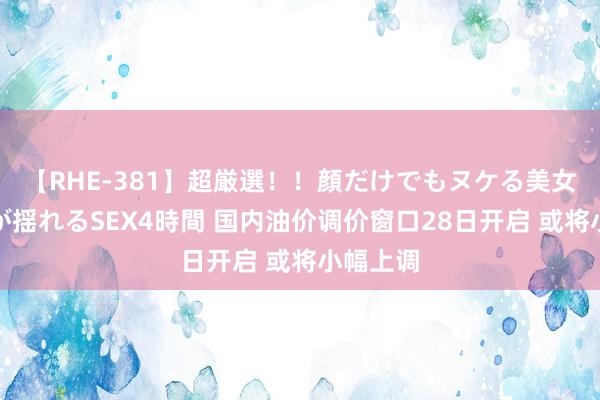 【RHE-381】超厳選！！顔だけでもヌケる美女の巨乳が揺れるSEX4時間 国内油价调价窗口28日开启 或将小幅上调