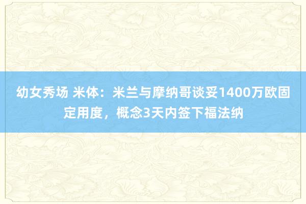 幼女秀场 米体：米兰与摩纳哥谈妥1400万欧固定用度，概念3天内签下福法纳