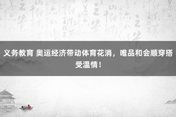 义务教育 奥运经济带动体育花消，唯品和会顺穿搭受温情！