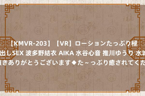 【KMVR-203】【VR】ローションたっぷり極上5人ソープ嬢と中出しSEX 波多野結衣 AIKA 水谷心音 推川ゆうり 水城奈緒 ～本日は御指名頂きありがとうございます◆た～っぷり癒されてくださいね◆～ 这五位奥特曼的下场，告诉咱们一个说念理：装逼遭雷劈！