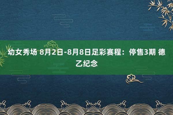 幼女秀场 8月2日-8月8日足彩赛程：停售3期 德乙纪念