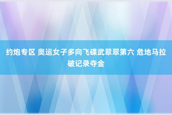 约炮专区 奥运女子多向飞碟武翠翠第六 危地马拉破记录夺金