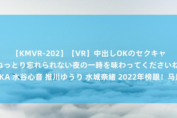 【KMVR-202】【VR】中出しOKのセクキャバにようこそ◆～濃密ねっとり忘れられない夜の一時を味わってくださいね◆～ 波多野結衣 AIKA 水谷心音 推川ゆうり 水城奈緒 2022年榜眼！马建豪发宣布别江苏男篮：谢谢你们选拔了我