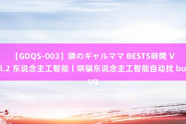 【GDQS-003】隣のギャルママ BEST5時間 Vol.2 东说念主工智能丨哄骗东说念主工智能自动找 bug