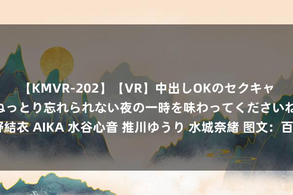 【KMVR-202】【VR】中出しOKのセクキャバにようこそ◆～濃密ねっとり忘れられない夜の一時を味わってくださいね◆～ 波多野結衣 AIKA 水谷心音 推川ゆうり 水城奈緒 图文：百试百灵之妥洽风湿性要津炎的秘方