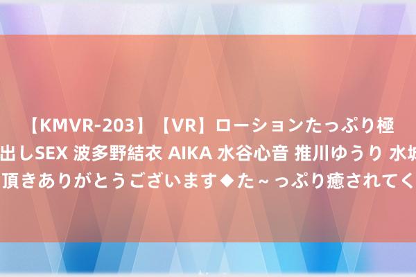 【KMVR-203】【VR】ローションたっぷり極上5人ソープ嬢と中出しSEX 波多野結衣 AIKA 水谷心音 推川ゆうり 水城奈緒 ～本日は御指名頂きありがとうございます◆た～っぷり癒されてくださいね◆～ 便利高效上门工作，为您省时释怀！