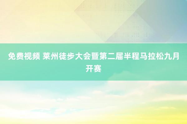 免费视频 莱州徒步大会暨第二届半程马拉松九月开赛