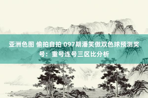 亚洲色图 偷拍自拍 097期潘笑傲双色球预测奖号：重号连号三区比分析