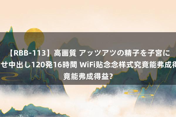 【RBB-113】高画質 アッツアツの精子を子宮に孕ませ中出し120発16時間 WiFi贴念念样式究竟能弗成得益？