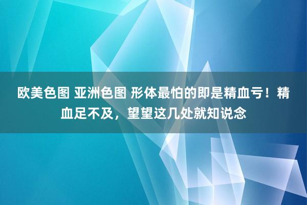 欧美色图 亚洲色图 形体最怕的即是精血亏！精血足不及，望望这几处就知说念