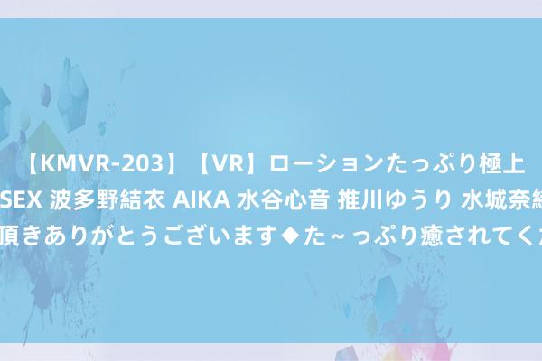 【KMVR-203】【VR】ローションたっぷり極上5人ソープ嬢と中出しSEX 波多野結衣 AIKA 水谷心音 推川ゆうり 水城奈緒 ～本日は御指名頂きありがとうございます◆た～っぷり癒されてくださいね◆～ UniPortrait 阿里推出的AI东说念主像个性化裁剪用具， 完结单多身份图像定制