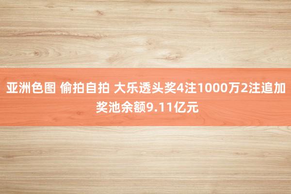 亚洲色图 偷拍自拍 大乐透头奖4注1000万2注追加 奖池余额9.11亿元