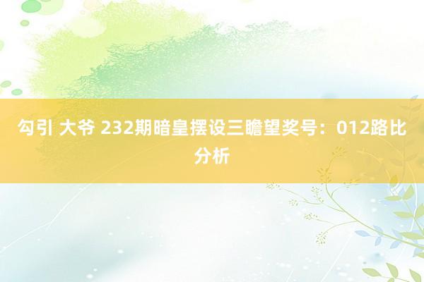 勾引 大爷 232期暗皇摆设三瞻望奖号：012路比分析