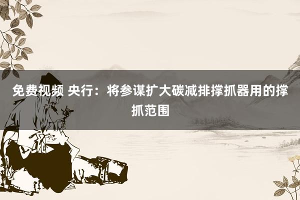 免费视频 央行：将参谋扩大碳减排撑抓器用的撑抓范围