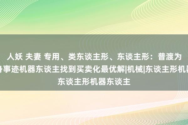 人妖 夫妻 专用、类东谈主形、东谈主形：普渡为通用具身事迹机器东谈主找到买卖化最优解|机械|东谈主形机器东谈主