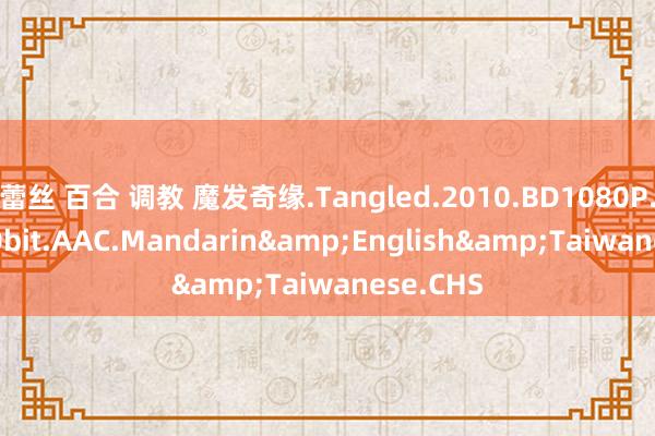 蕾丝 百合 调教 魔发奇缘.Tangled.2010.BD1080P.x265.10bit.AAC.Mandarin&English&Taiwanese.CHS