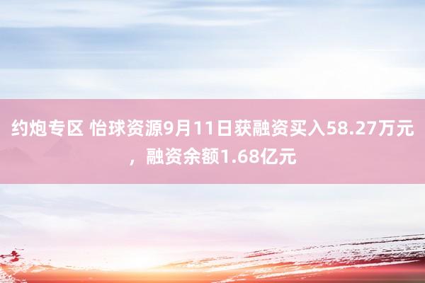 约炮专区 怡球资源9月11日获融资买入58.27万元，融资余额1.68亿元